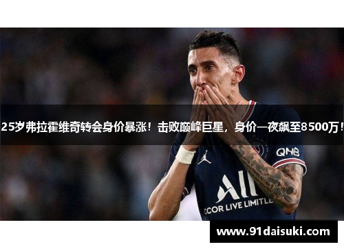 25岁弗拉霍维奇转会身价暴涨！击败巅峰巨星，身价一夜飙至8500万！