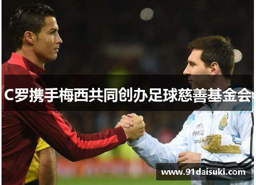 C罗携手梅西共同创办足球慈善基金会