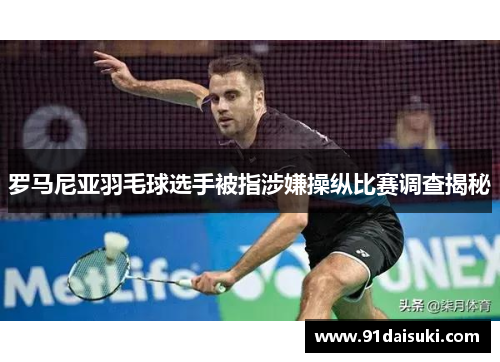 罗马尼亚羽毛球选手被指涉嫌操纵比赛调查揭秘