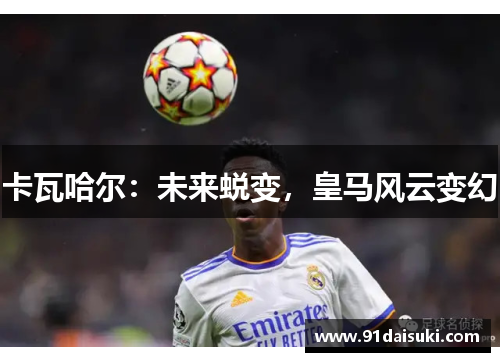 卡瓦哈尔：未来蜕变，皇马风云变幻