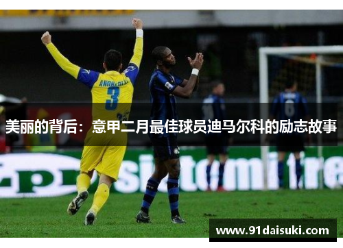 美丽的背后：意甲二月最佳球员迪马尔科的励志故事